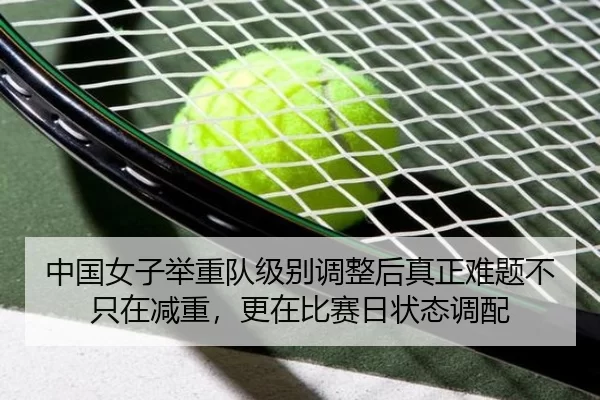 中国女子举重队级别调整后真正难题不只在减重，更在比赛日状态调配